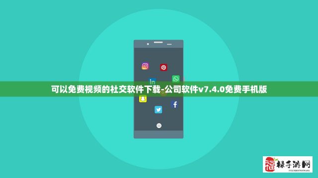 可以免费视频的社交软件下载-公司软件v7.4.0免费手机版